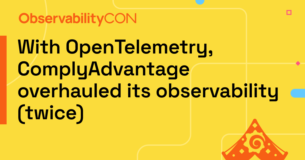 With OpenTelemetry, ComplyAdvantage overhauled its observability (twice)